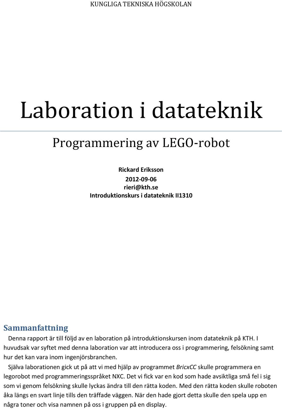 I huvudsak var syftet med denna laboration var att introducera oss i programmering, felsökning samt hur det kan vara inom ingenjörsbranchen.