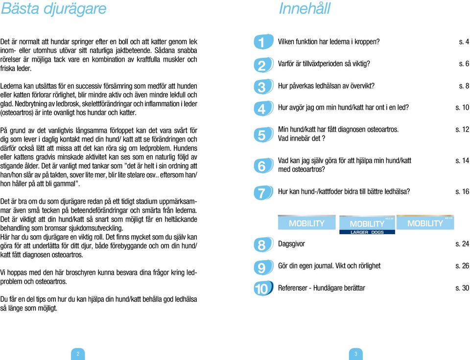 Lederna kan utsättas för en successiv försämring som medför att hunden eller katten förlorar rörlighet, blir mindre aktiv och även mindre lekfull och glad.