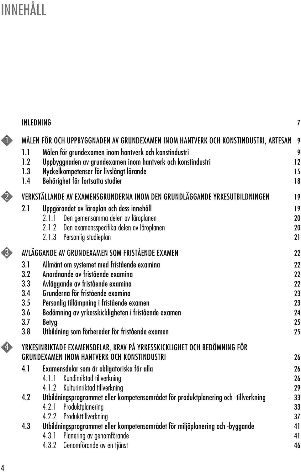 4 Behörighet för fortsatta studier 18 2 VERKSTÄLLANDE AV EXAMENSGRUNDERNA INOM DEN GRUNDLÄGGANDE YRKESUTBILDNINGEN 19 2.1 Uppgörandet av läroplan och dess innehåll 19 2.1.1 Den gemensamma delen av läroplanen 20 2.