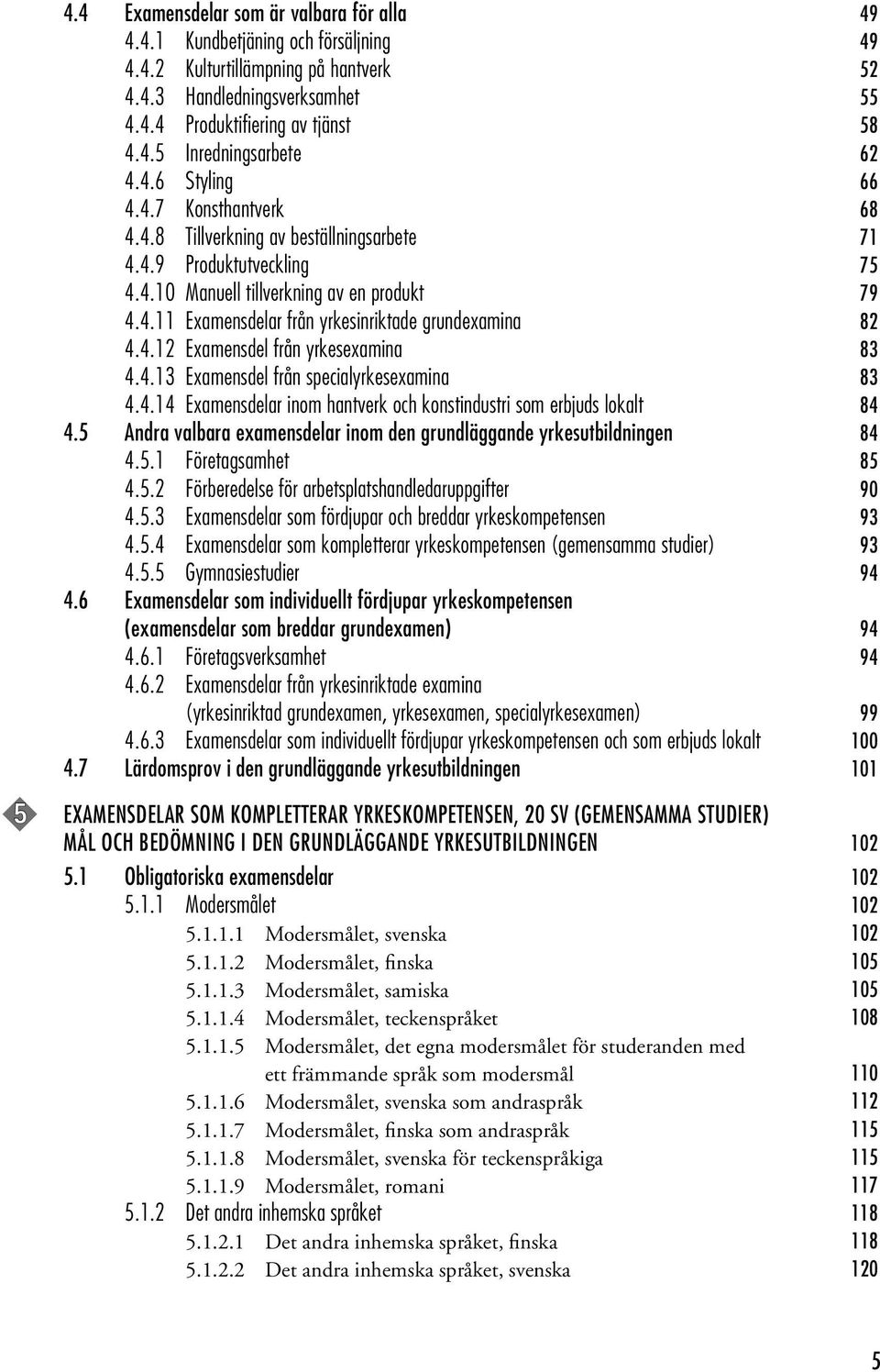 4.12 Examensdel från yrkesexamina 83 4.4.13 Examensdel från specialyrkesexamina 83 4.4.14 Examensdelar inom hantverk och konstindustri som erbjuds lokalt 84 4.