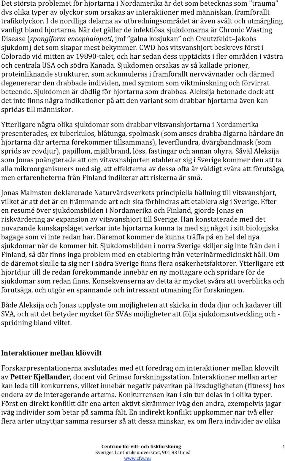 När det gäller de infektiösa sjukdomarna är Chronic Wasting Disease (spongiform encephalopati, jmf galna kosjukan och Creutzfeldt Jakobs sjukdom) det som skapar mest bekymmer.