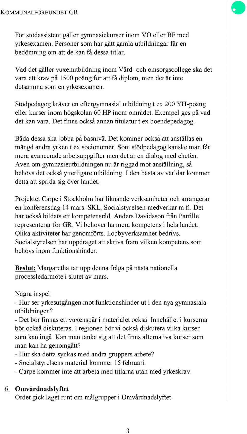 Stödpedagog kräver en eftergymnasial utbildning t ex 200 YH-poäng eller kurser inom högskolan 60 HP inom området. Exempel ges på vad det kan vara. Det finns också annan titulatur t ex boendepedagog.