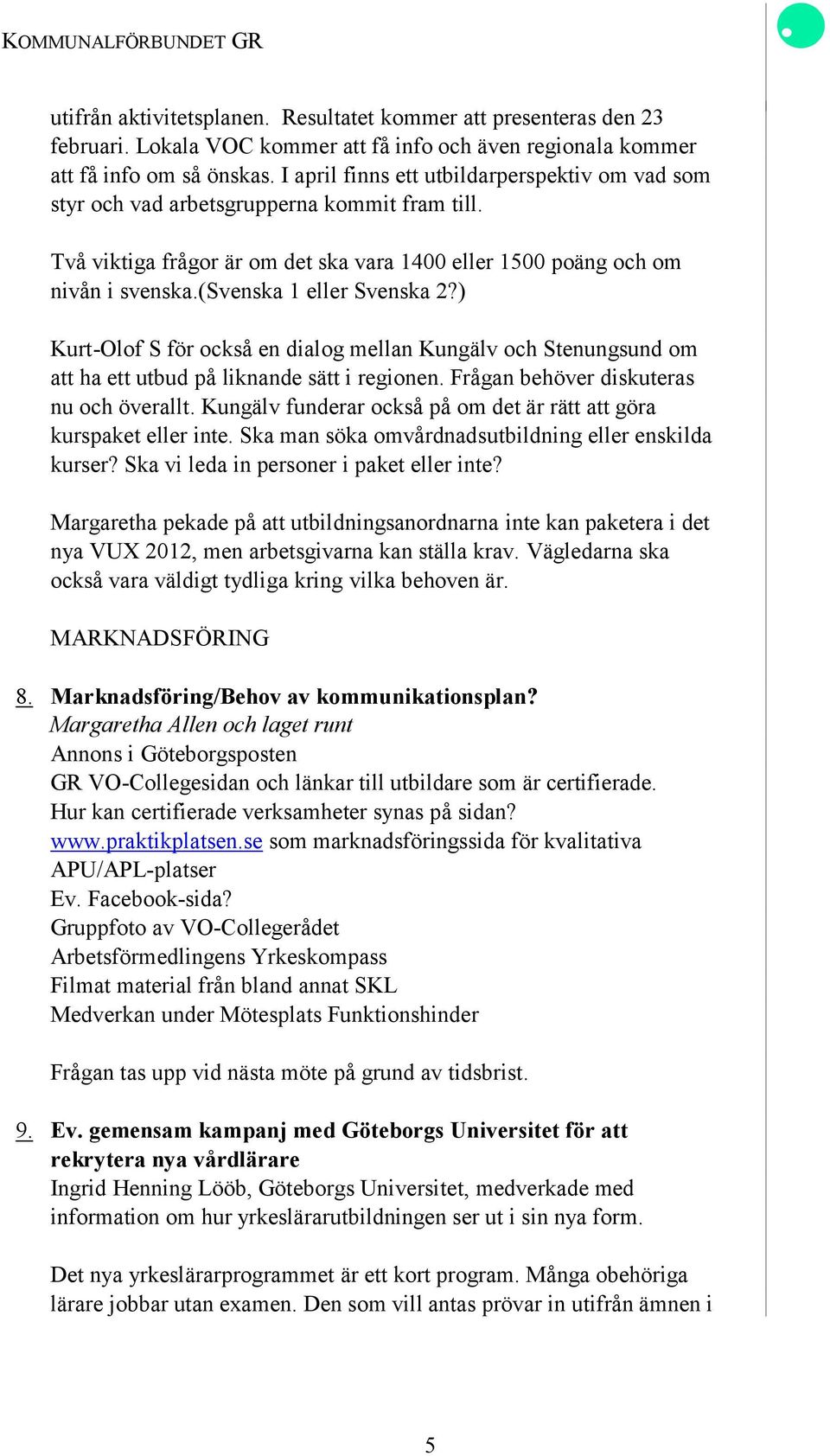 (svenska 1 eller Svenska 2?) Kurt-Olof S för också en dialog mellan Kungälv och Stenungsund om att ha ett utbud på liknande sätt i regionen. Frågan behöver diskuteras nu och överallt.