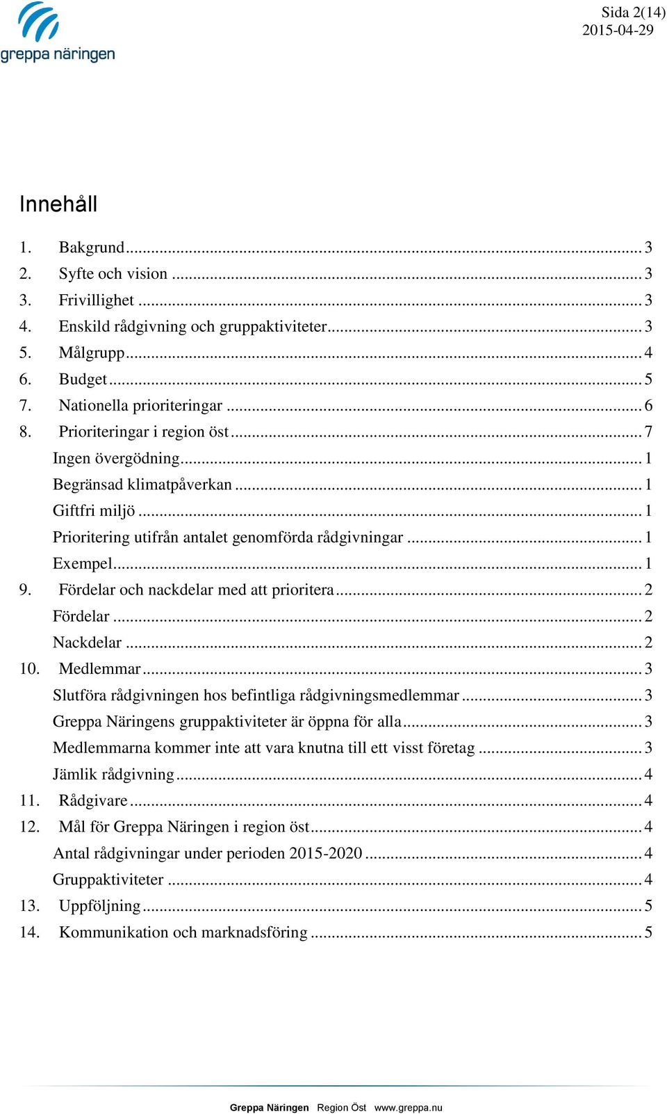 Fördelar och nackdelar med att prioritera... 2 Fördelar... 2 Nackdelar... 2 10. Medlemmar... 3 Slutföra rådgivningen hos befintliga rådgivningsmedlemmar.