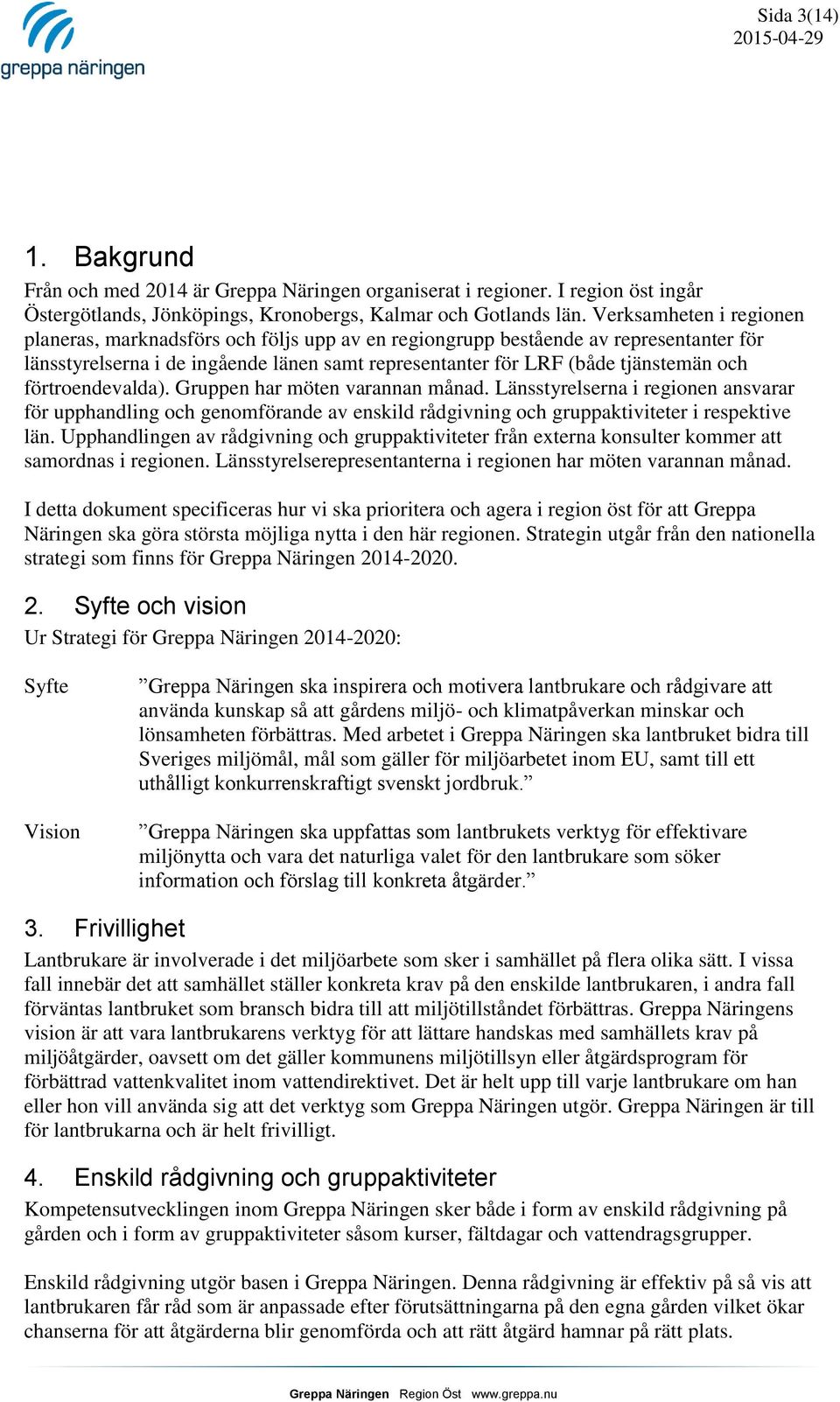 förtroendevalda). Gruppen har möten varannan månad. Länsstyrelserna i regionen ansvarar för upphandling och genomförande av enskild rådgivning och gruppaktiviteter i respektive län.