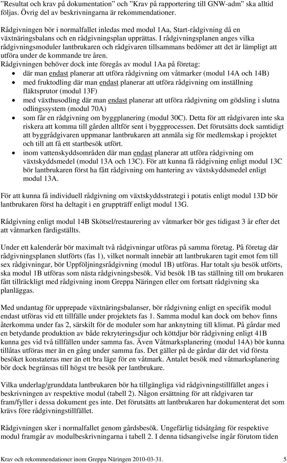 I rådgivningsplanen anges vilka rådgivningsmoduler lantbrukaren och rådgivaren tillsammans bedömer att det är lämpligt att utföra under de kommande tre åren.