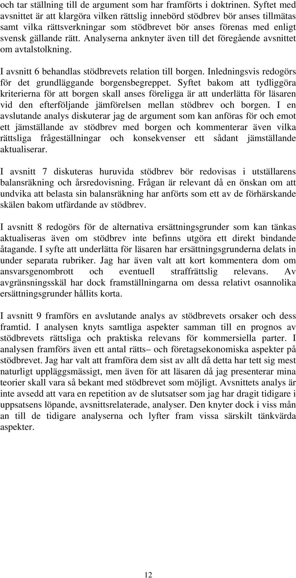 Analyserna anknyter även till det föregående avsnittet om avtalstolkning. I avsnitt 6 behandlas stödbrevets relation till borgen. Inledningsvis redogörs för det grundläggande borgensbegreppet.