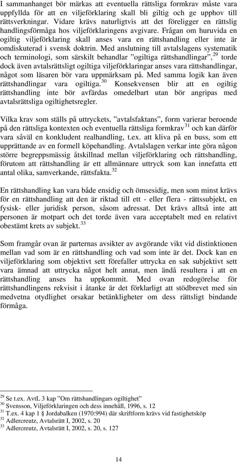 Frågan om huruvida en ogiltig viljeförklaring skall anses vara en rättshandling eller inte är omdiskuterad i svensk doktrin.