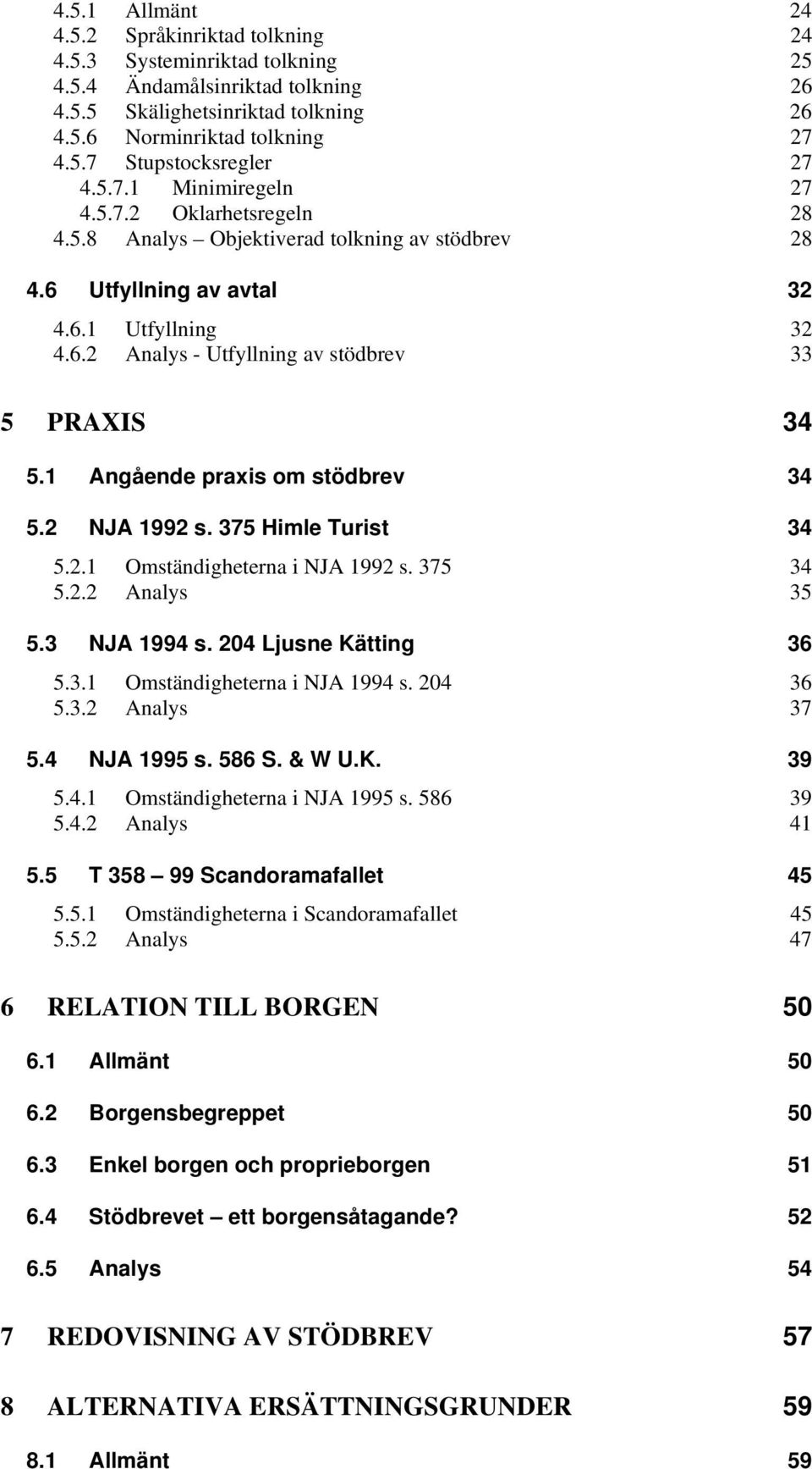 1 Angående praxis om stödbrev 34 5.2 NJA 1992 s. 375 Himle Turist 34 5.2.1 Omständigheterna i NJA 1992 s. 375 34 5.2.2 Analys 35 5.3 NJA 1994 s. 204 Ljusne Kätting 36 5.3.1 Omständigheterna i NJA 1994 s.