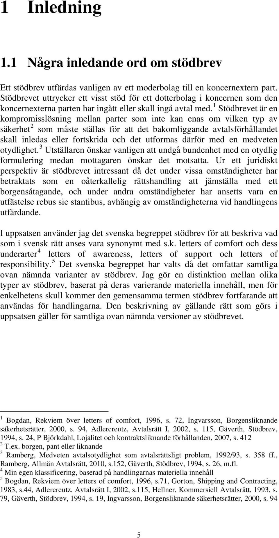 1 Stödbrevet är en kompromisslösning mellan parter som inte kan enas om vilken typ av säkerhet 2 som måste ställas för att det bakomliggande avtalsförhållandet skall inledas eller fortskrida och det