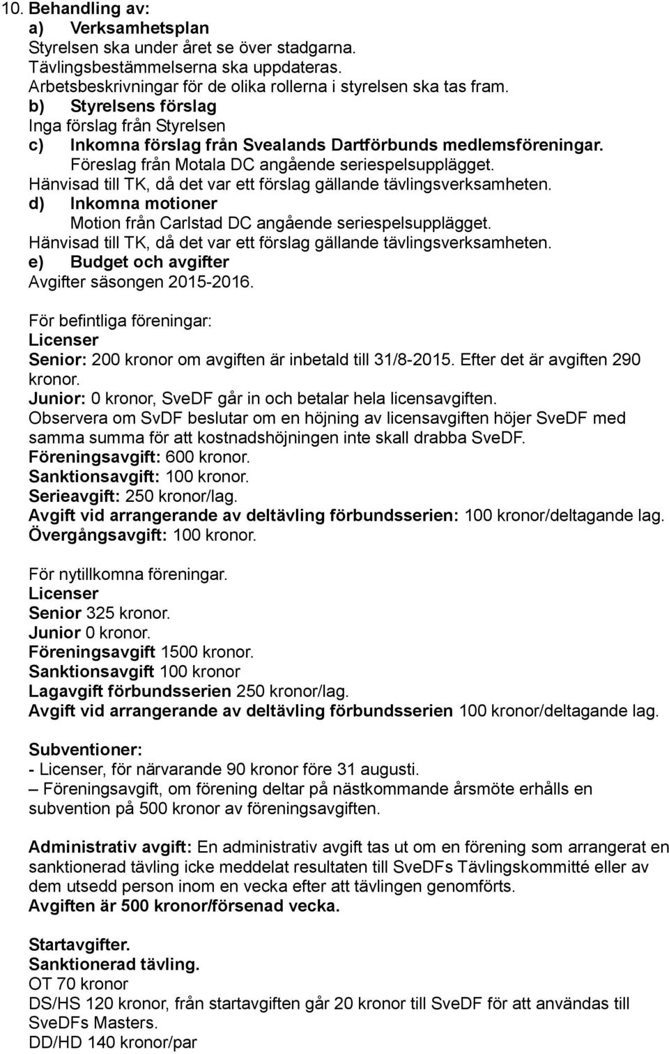 Hänvisad till TK, då det var ett förslag gällande tävlingsverksamheten. d) Inkomna motioner Motion från Carlstad DC angående seriespelsupplägget.