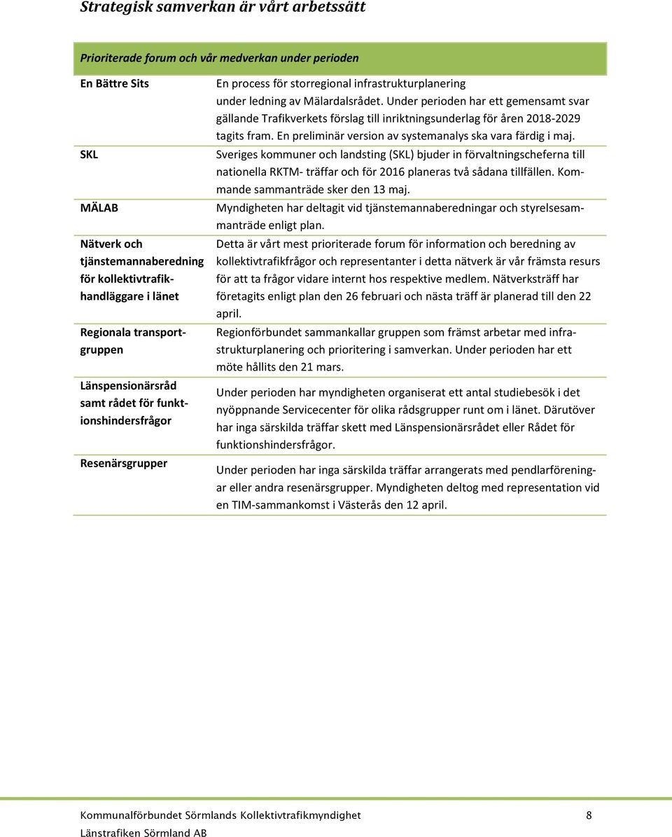 Under perioden har ett gemensamt svar gällande Trafikverkets förslag till inriktningsunderlag för åren 2018-2029 tagits fram. En preliminär version av systemanalys ska vara färdig i maj.