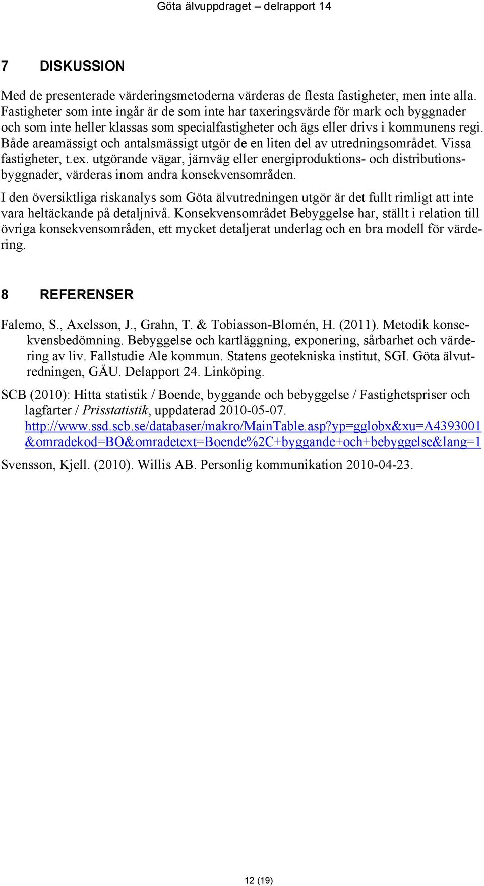 Både areamässigt och antalsmässigt utgör de en liten del av utredningsområdet. Vissa fastigheter, t.ex.