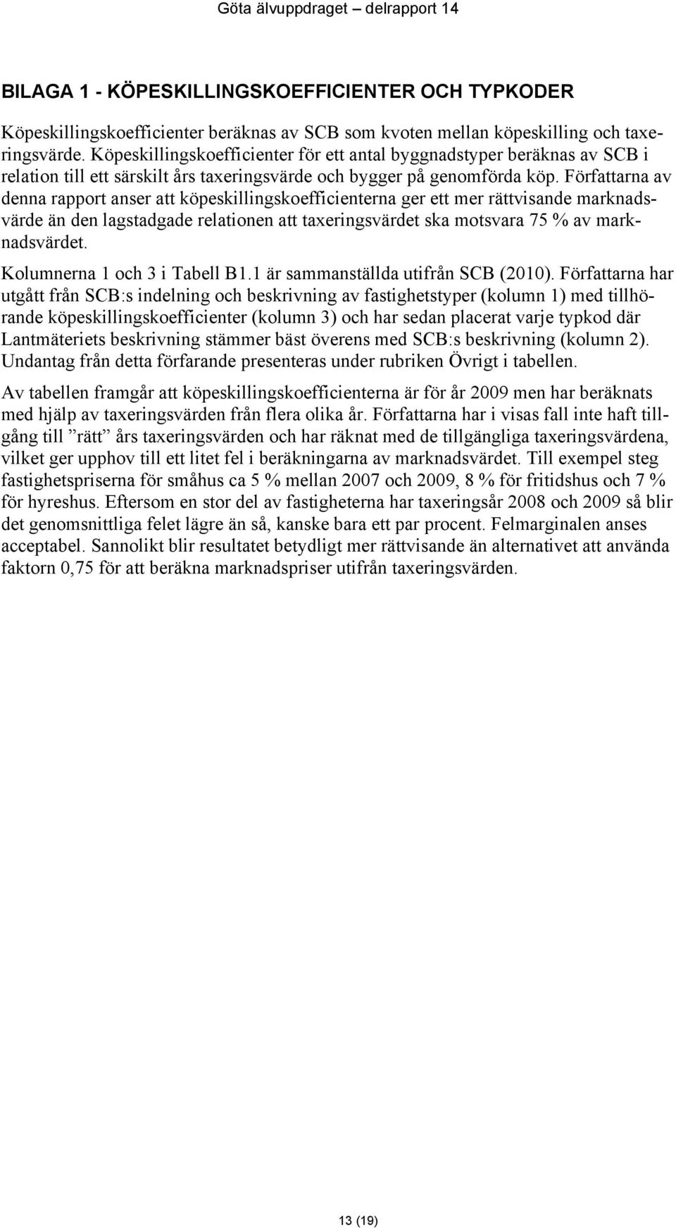 Författarna av denna rapport anser att köpeskillingskoefficienterna ger ett mer rättvisande marknadsvärde än den lagstadgade relationen att taxeringsvärdet ska motsvara 75 % av marknadsvärdet.