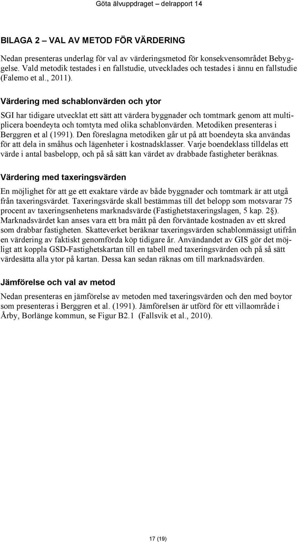 Värdering med schablonvärden och ytor SGI har tidigare utvecklat ett sätt att värdera byggnader och tomtmark genom att multiplicera boendeyta och tomtyta med olika schablonvärden.