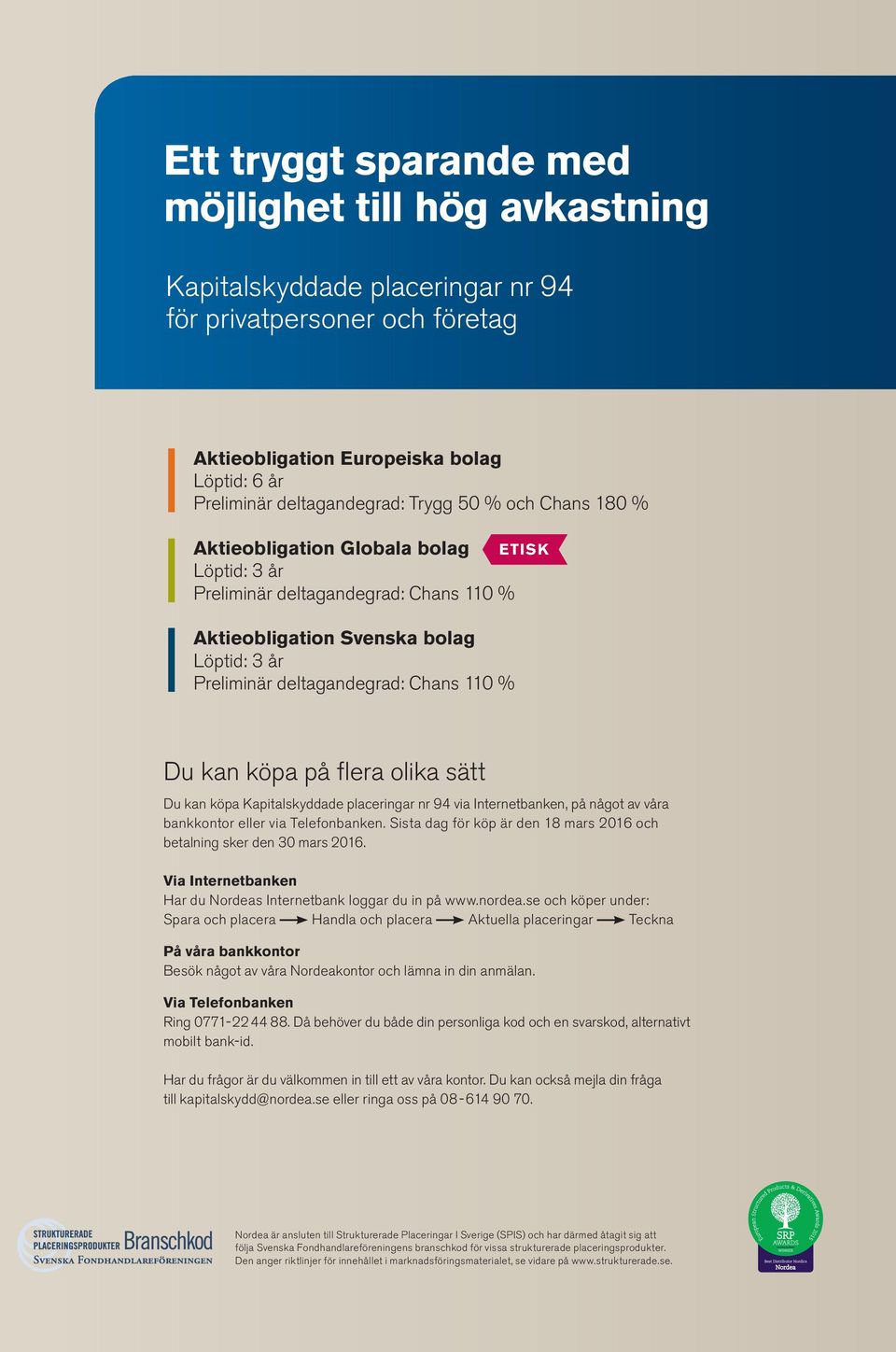 köpa på flera olika sätt Du kan köpa Kapitalskyddade placeringar nr 94 via Internetbanken, på något av våra bankkontor eller via Telefonbanken.