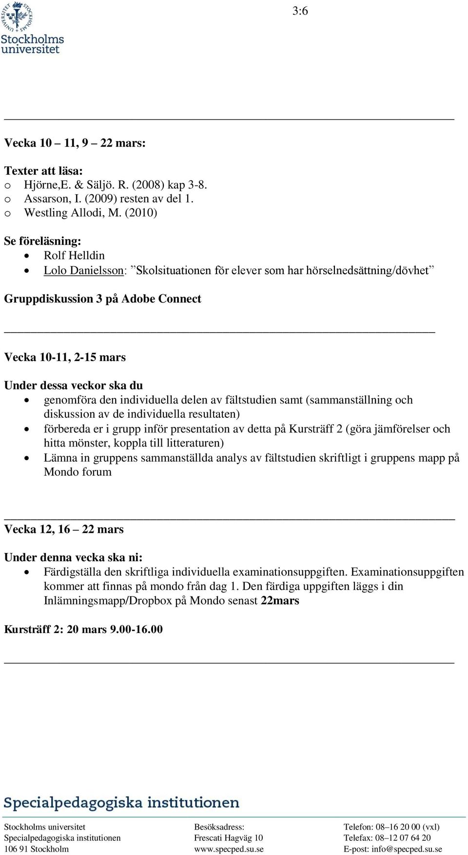 genomföra den individuella delen av fältstudien samt (sammanställning och diskussion av de individuella resultaten) förbereda er i grupp inför presentation av detta på Kursträff 2 (göra jämförelser