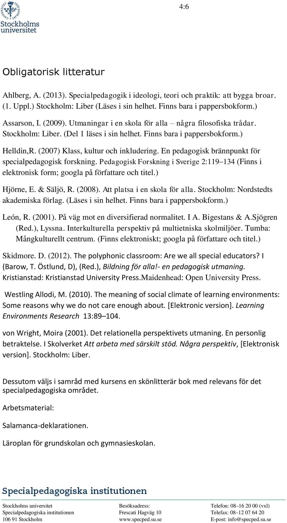 (2007) Klass, kultur och inkludering. En pedagogisk brännpunkt för specialpedagogisk forskning. Pedagogisk Forskning i Sverige 2:119 134 (Finns i elektronisk form; googla på författare och titel.