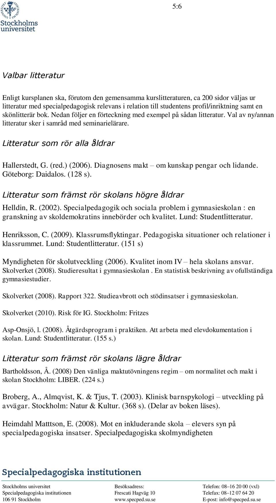 (red.) (2006). Diagnosens makt om kunskap pengar och lidande. Göteborg: Daidalos. (128 s). Litteratur som främst rör skolans högre åldrar Helldin, R. (2002).