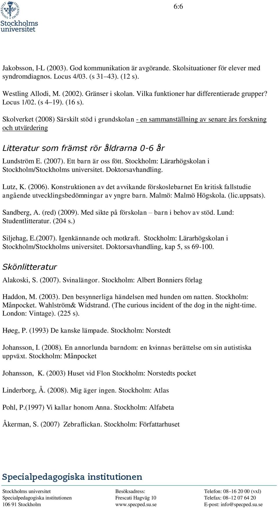 Skolverket (2008) Särskilt stöd i grundskolan - en sammanställning av senare års forskning och utvärdering Litteratur som främst rör åldrarna 0-6 år Lundström E. (2007). Ett barn är oss fött.