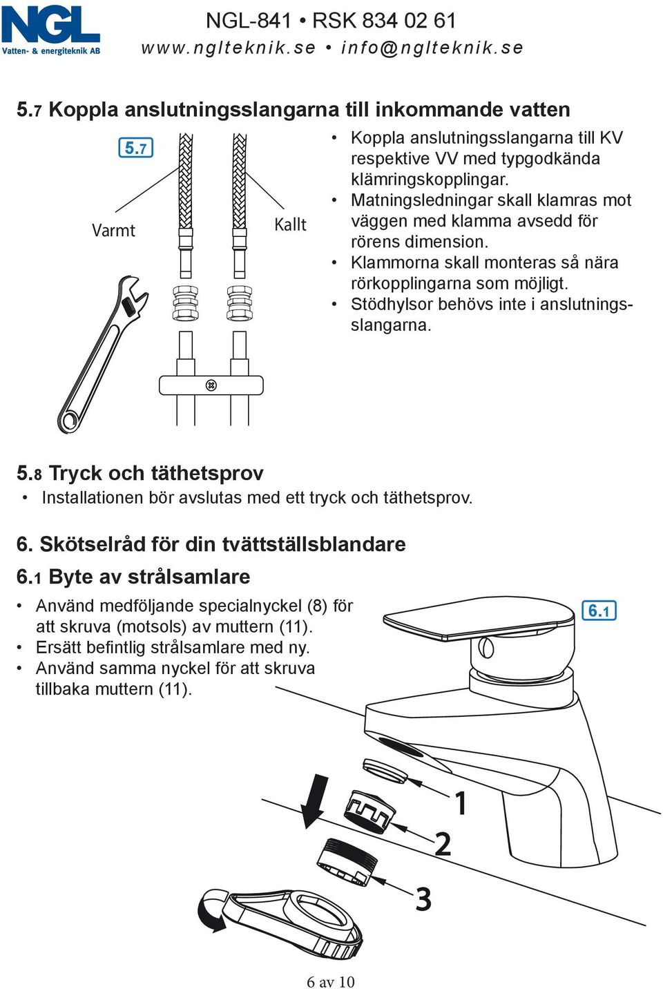 Stödhylsor behövs inte i anslutningsslangarna. 5.8 Tryck och täthetsprov Installationen bör avslutas med ett tryck och täthetsprov. 6.