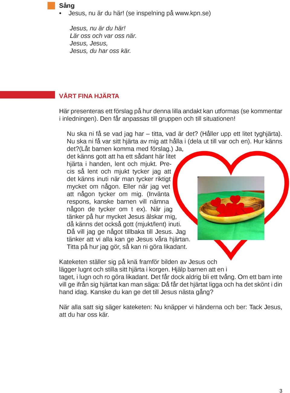 Nu ska ni få se vad jag har titta, vad är det? (Håller upp ett litet tyghjärta). Nu ska ni få var sitt hjärta av mig att hålla i (dela ut till var och en). Hur känns det?(låt barnen komma med förslag.