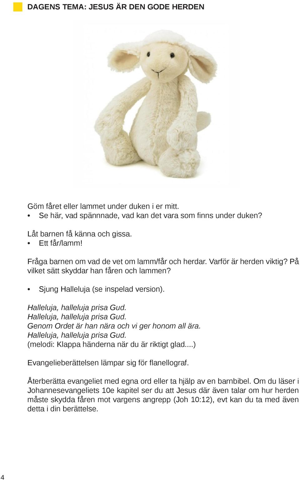 Halleluja, halleluja prisa Gud. Genom Ordet är han nära och vi ger honom all ära. Halleluja, halleluja prisa Gud. (melodi: Klappa händerna när du är riktigt glad.