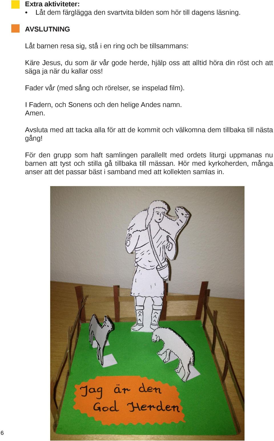 oss! Fader vår (med sång och rörelser, se inspelad film). I Fadern, och Sonens och den helige Andes namn. Amen.
