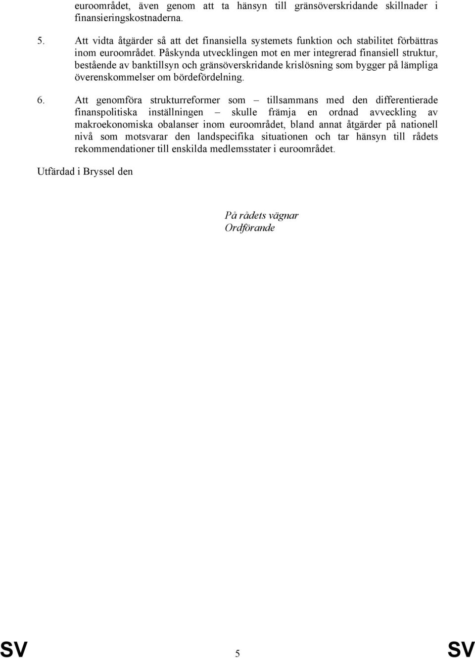 Påskynda utvecklingen mot en mer integrerad finansiell struktur, bestående av banktillsyn och gränsöverskridande krislösning som bygger på lämpliga överenskommelser om bördefördelning. 6.