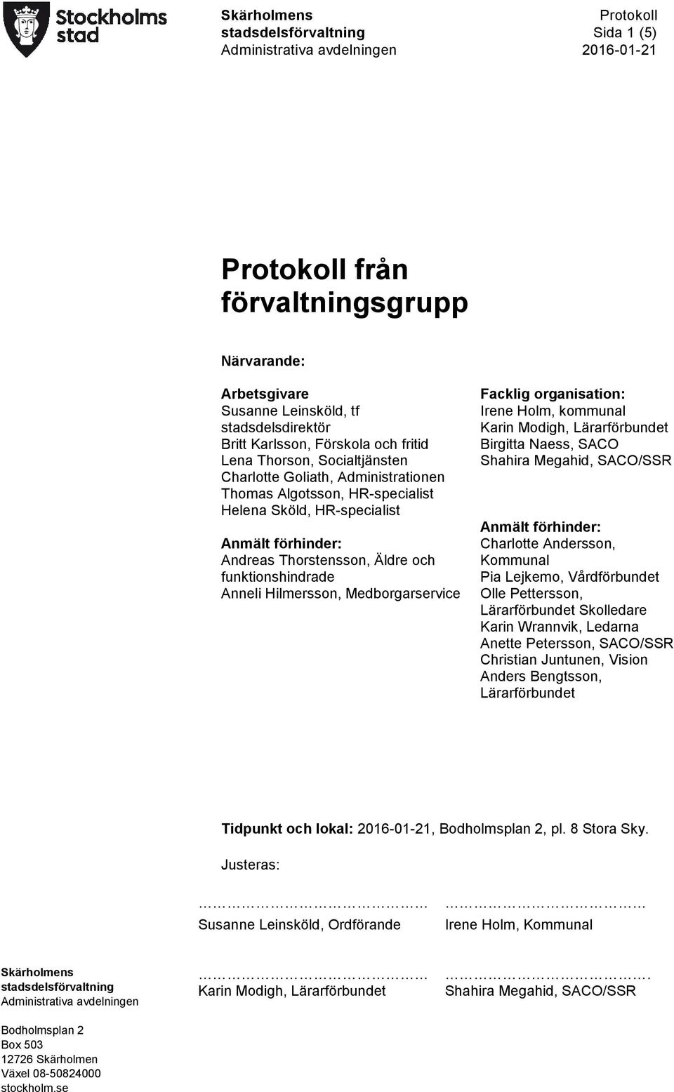 Facklig organisation: Irene Holm, kommunal Karin Modigh, Lärarförbundet Birgitta Naess, SACO Anmält förhinder: Charlotte Andersson, Kommunal Pia Lejkemo, Vårdförbundet Olle Pettersson, Lärarförbundet