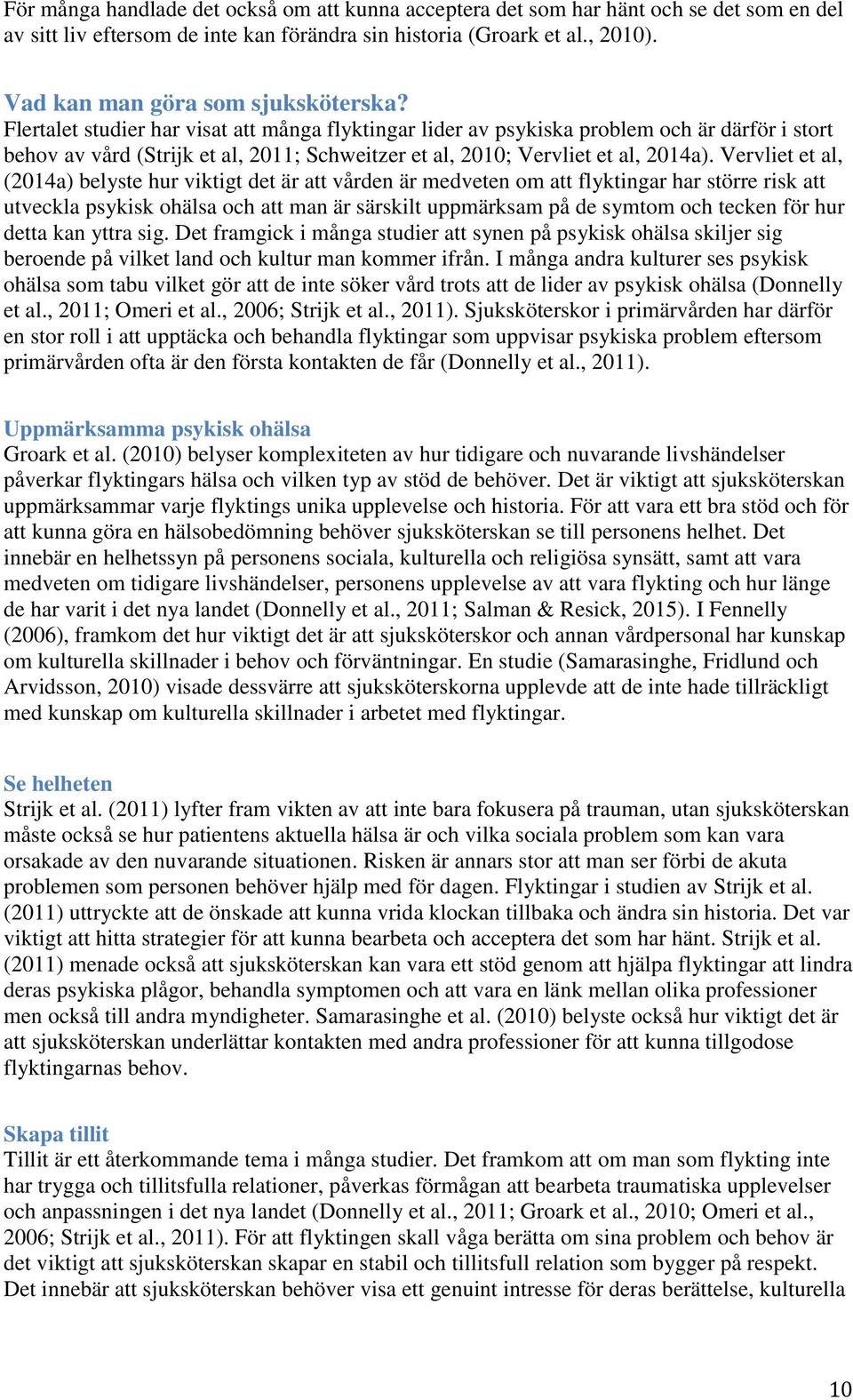 Flertalet studier har visat att många flyktingar lider av psykiska problem och är därför i stort behov av vård (Strijk et al, 2011; Schweitzer et al, 2010; Vervliet et al, 2014a).