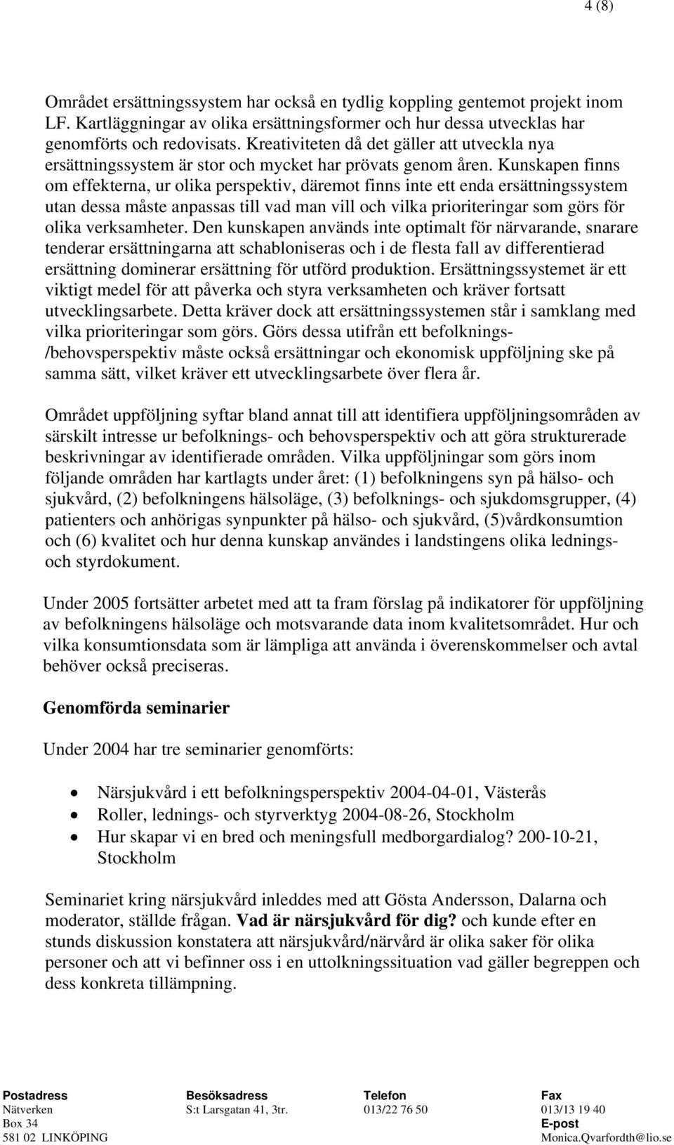 Kunskapen finns om effekterna, ur olika perspektiv, däremot finns inte ett enda ersättningssystem utan dessa måste anpassas till vad man vill och vilka prioriteringar som görs för olika verksamheter.