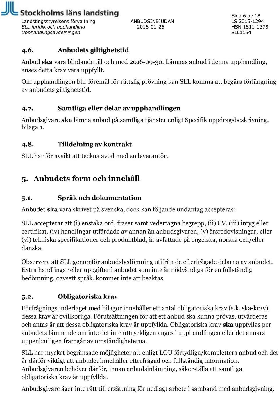 Samtliga eller delar av upphandlingen Anbudsgivare ska lämna anbud på samtliga tjänster enligt Specifik uppdragsbeskrivning, bilaga 1. 4.8.