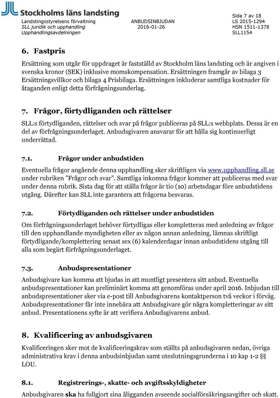 Ersättningen framgår av bilaga 3 Ersättningsvillkor och bilaga 4 Prisbilaga. Ersättningen inkluderar samtliga kostnader för åtaganden enligt detta förfrågningsunderlag. 7.