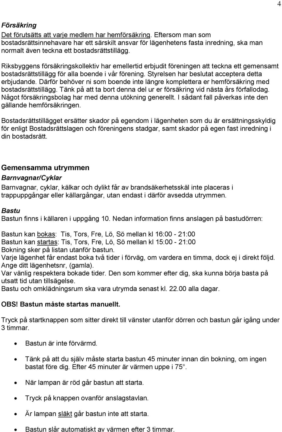 Riksbyggens försäkringskollektiv har emellertid erbjudit föreningen att teckna ett gemensamt bostadsrättstillägg för alla boende i vår förening. Styrelsen har beslutat acceptera detta erbjudande.