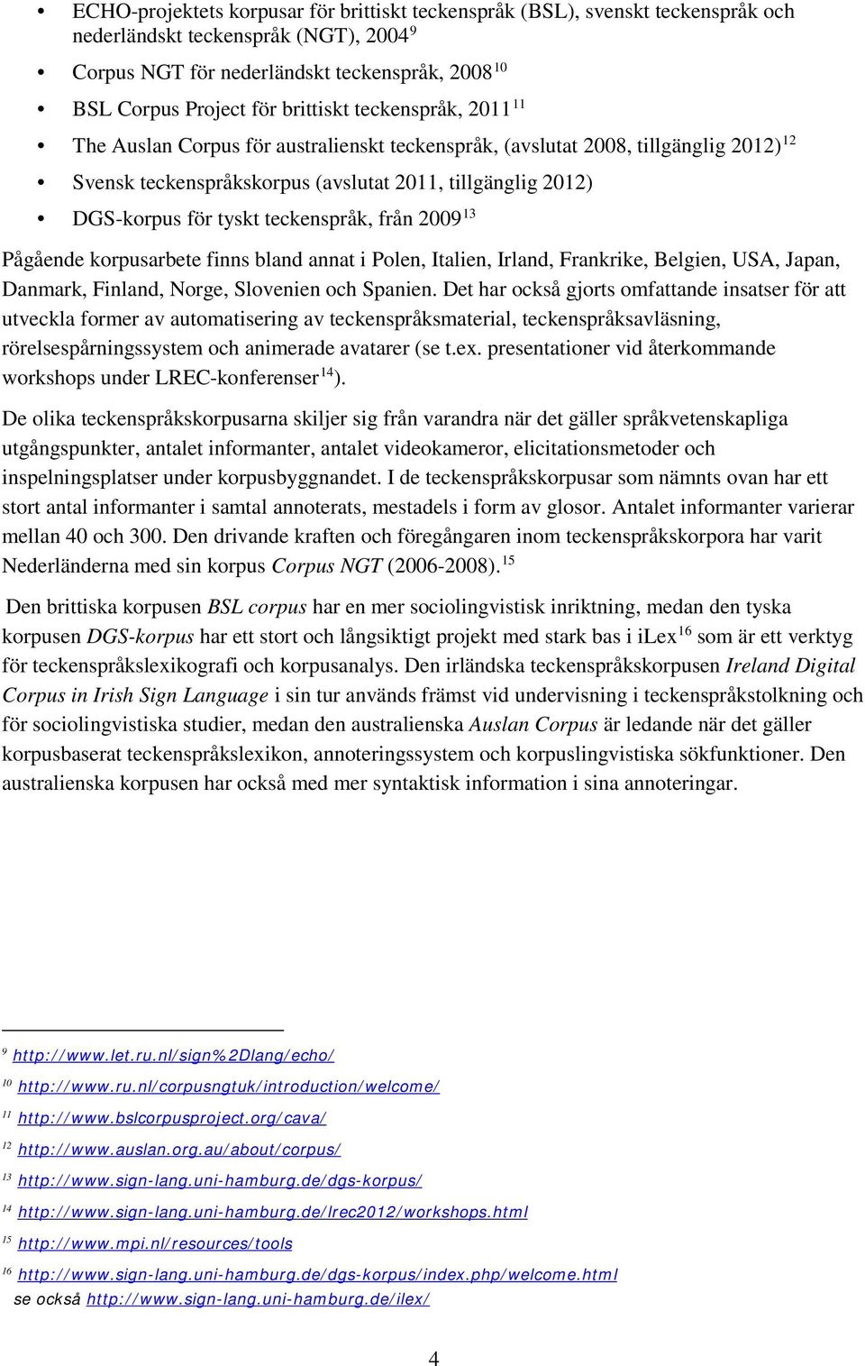 teckenspråk, från 2009 13 Pågående korpusarbete finns bland annat i Polen, Italien, Irland, Frankrike, Belgien, USA, Japan, Danmark, Finland, Norge, Slovenien och Spanien.