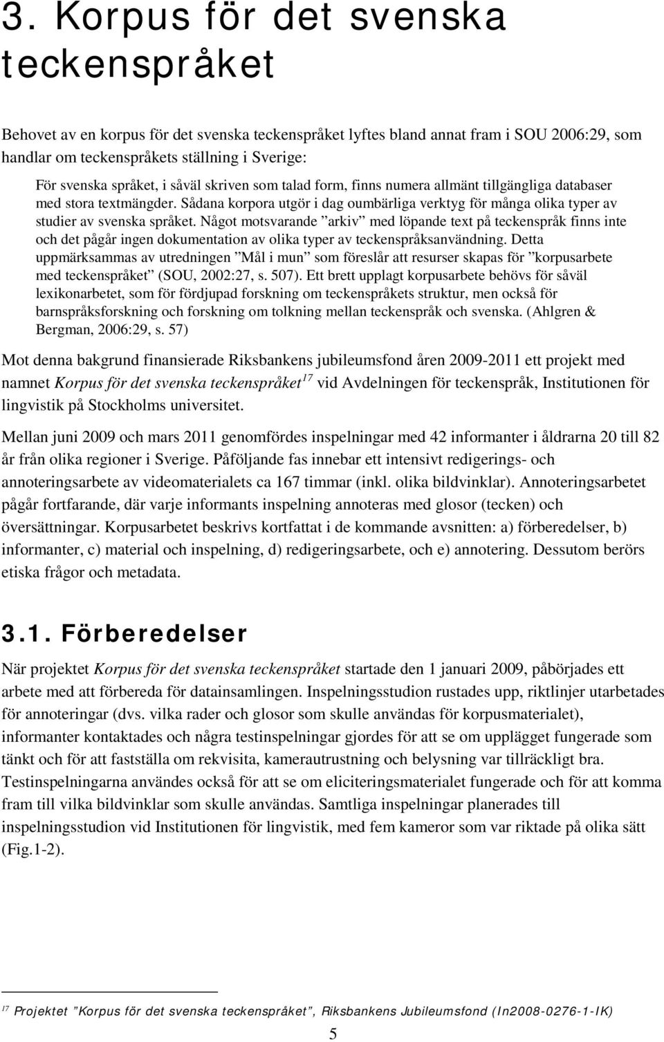 Sådana korpora utgör i dag oumbärliga verktyg för många olika typer av studier av svenska språket.