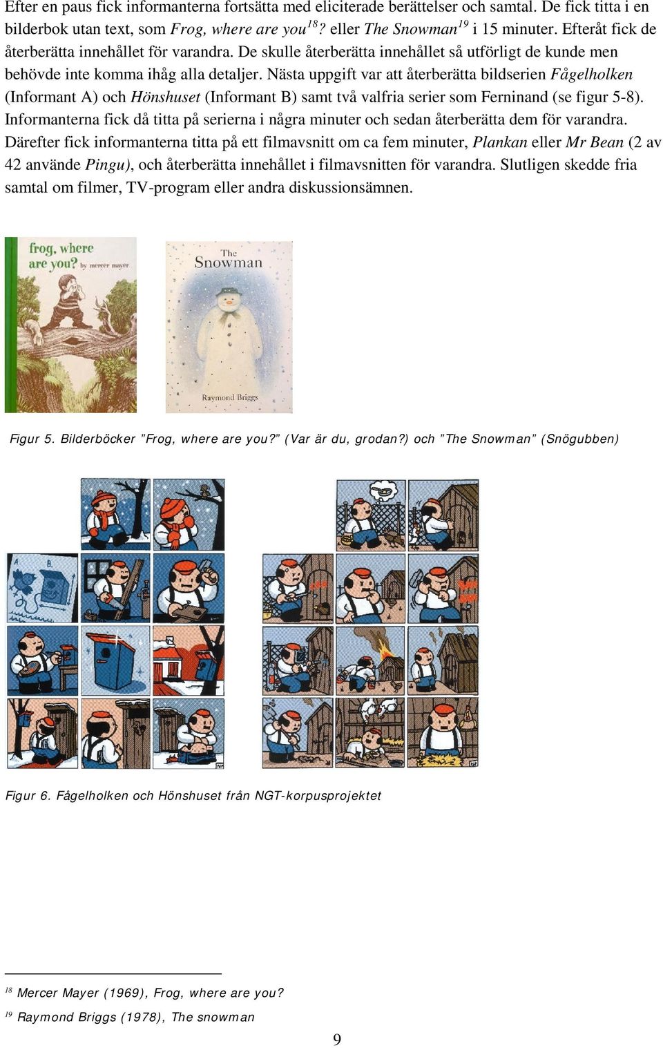Nästa uppgift var att återberätta bildserien Fågelholken (Informant A) och Hönshuset (Informant B) samt två valfria serier som Ferninand (se figur 5-8).