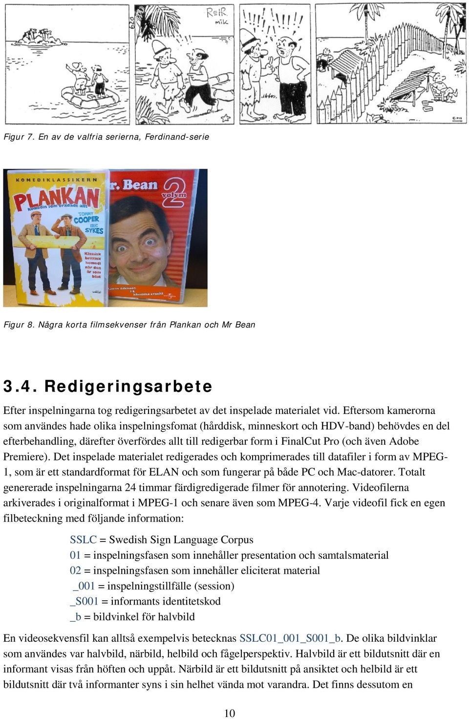 Eftersom kamerorna som användes hade olika inspelningsfomat (hårddisk, minneskort och HDV-band) behövdes en del efterbehandling, därefter överfördes allt till redigerbar form i FinalCut Pro (och även