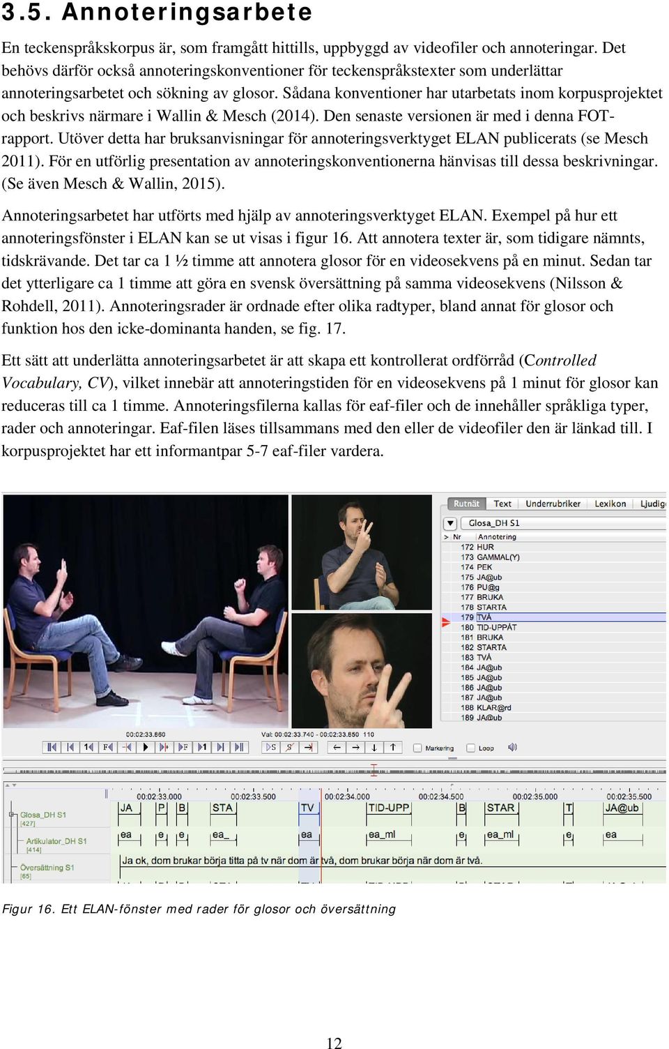 Sådana konventioner har utarbetats inom korpusprojektet och beskrivs närmare i Wallin & Mesch (2014). Den senaste versionen är med i denna FOTrapport.