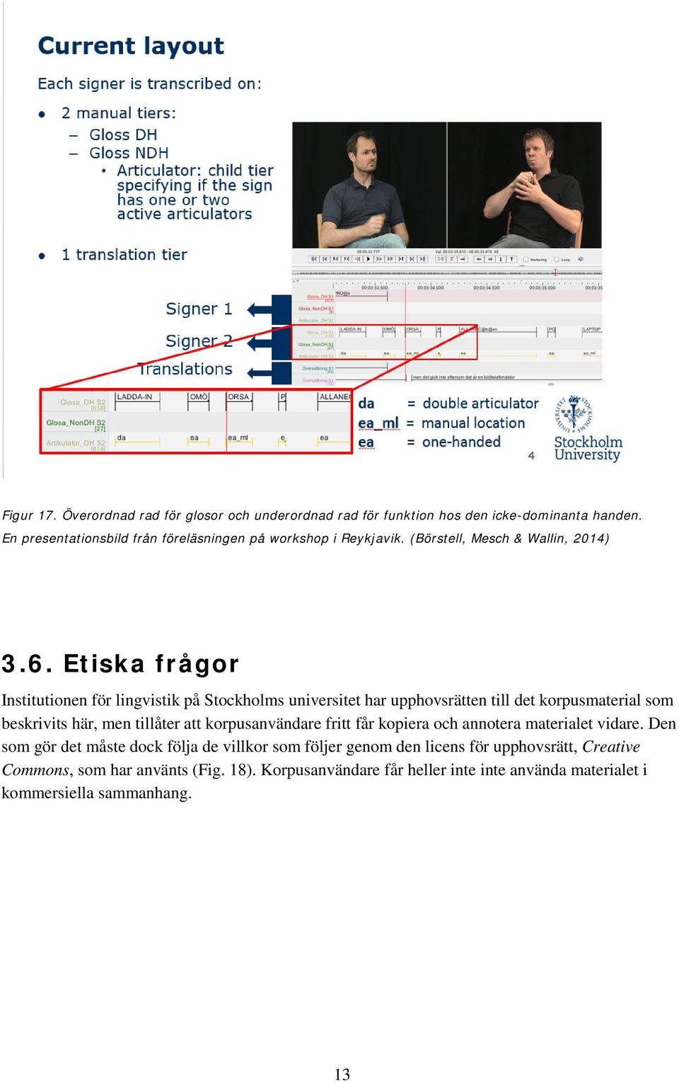 Etiska frågor Institutionen för lingvistik på Stockholms universitet har upphovsrätten till det korpusmaterial som beskrivits här, men tillåter att