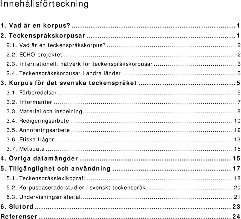 .. 7 3.3. Material och inspelning... 8 3.4. Redigeringsarbete... 10 3.5. Annoteringsarbete... 12 3.6. Etiska frågor... 13 3.7. Metadata... 15 4. Övriga datamängder... 15 5.