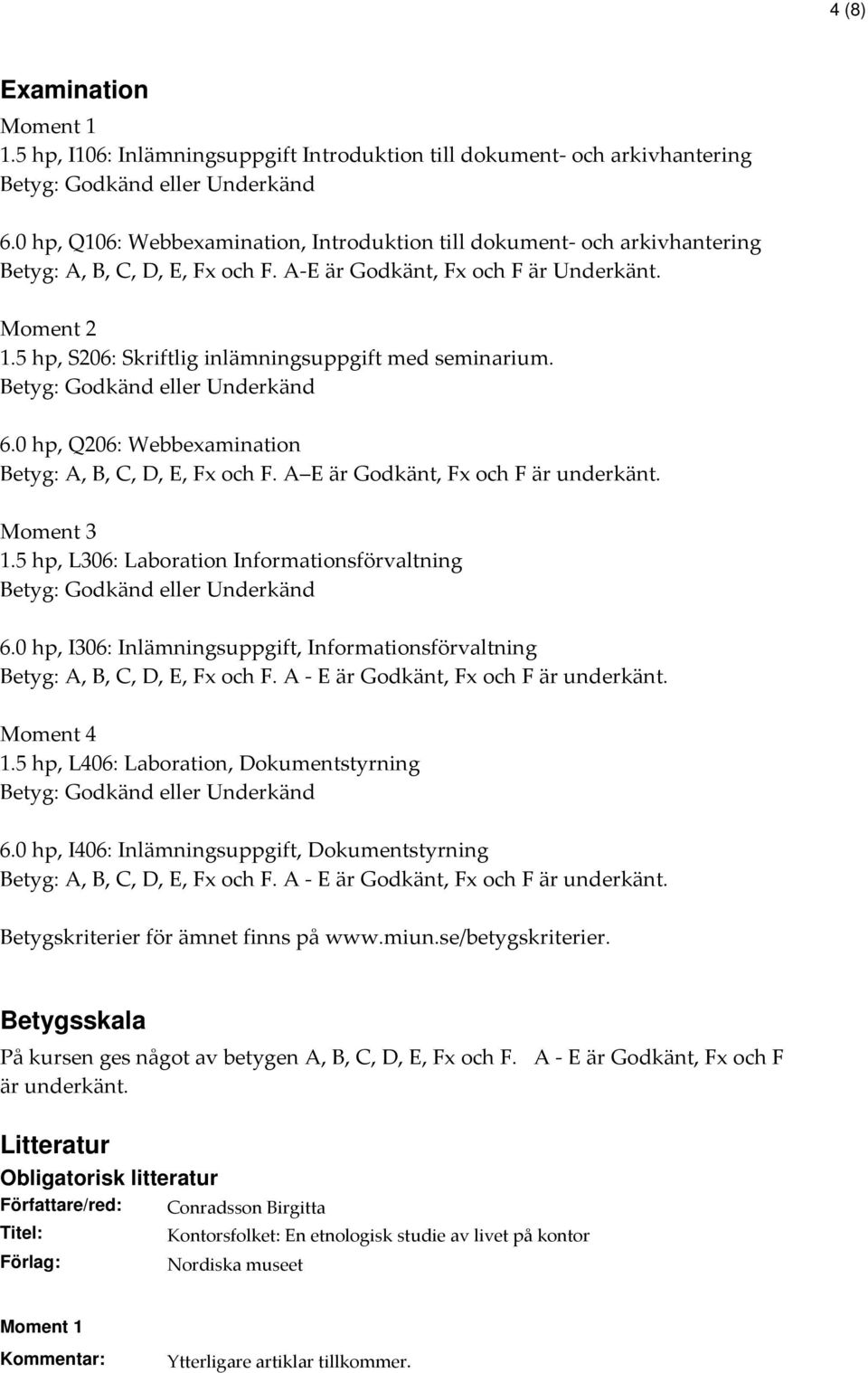 5 hp, S206: Skriftlig inlämningsuppgift med seminarium. Betyg: Godkänd eller Underkänd 6.0 hp, Q206: Webbexamination Betyg: A, B, C, D, E, Fx och F. A E är Godkänt, Fx och F är underkänt. Moment 3 1.