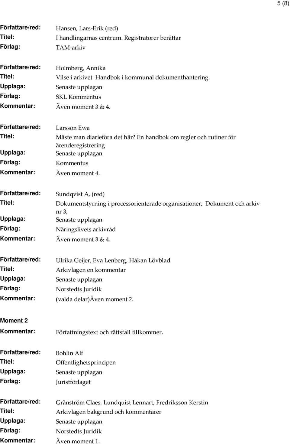 Sundqvist A, (red) Dokumentstyrning i processorienterade organisationer, Dokument och arkiv nr 3, Näringslivets arkivråd Kommentar: Även moment 3 & 4.