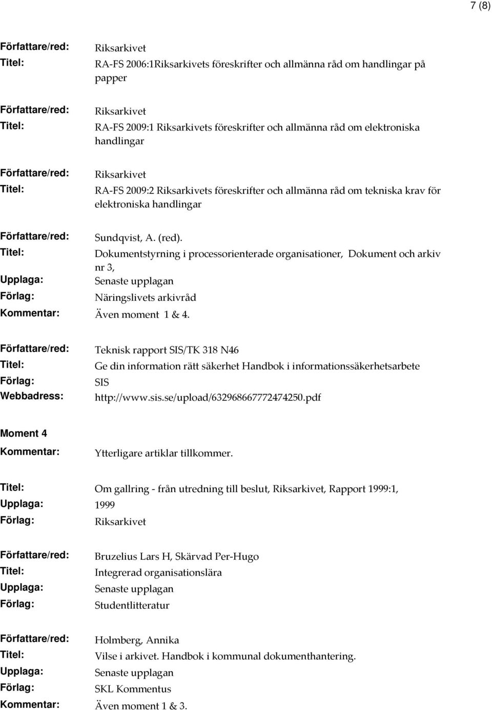 Webbadress: Teknisk rapport SIS/TK 318 N46 Ge din information rätt säkerhet Handbok i informationssäkerhetsarbete SIS http://www.sis.se/upload/632968667772474250.