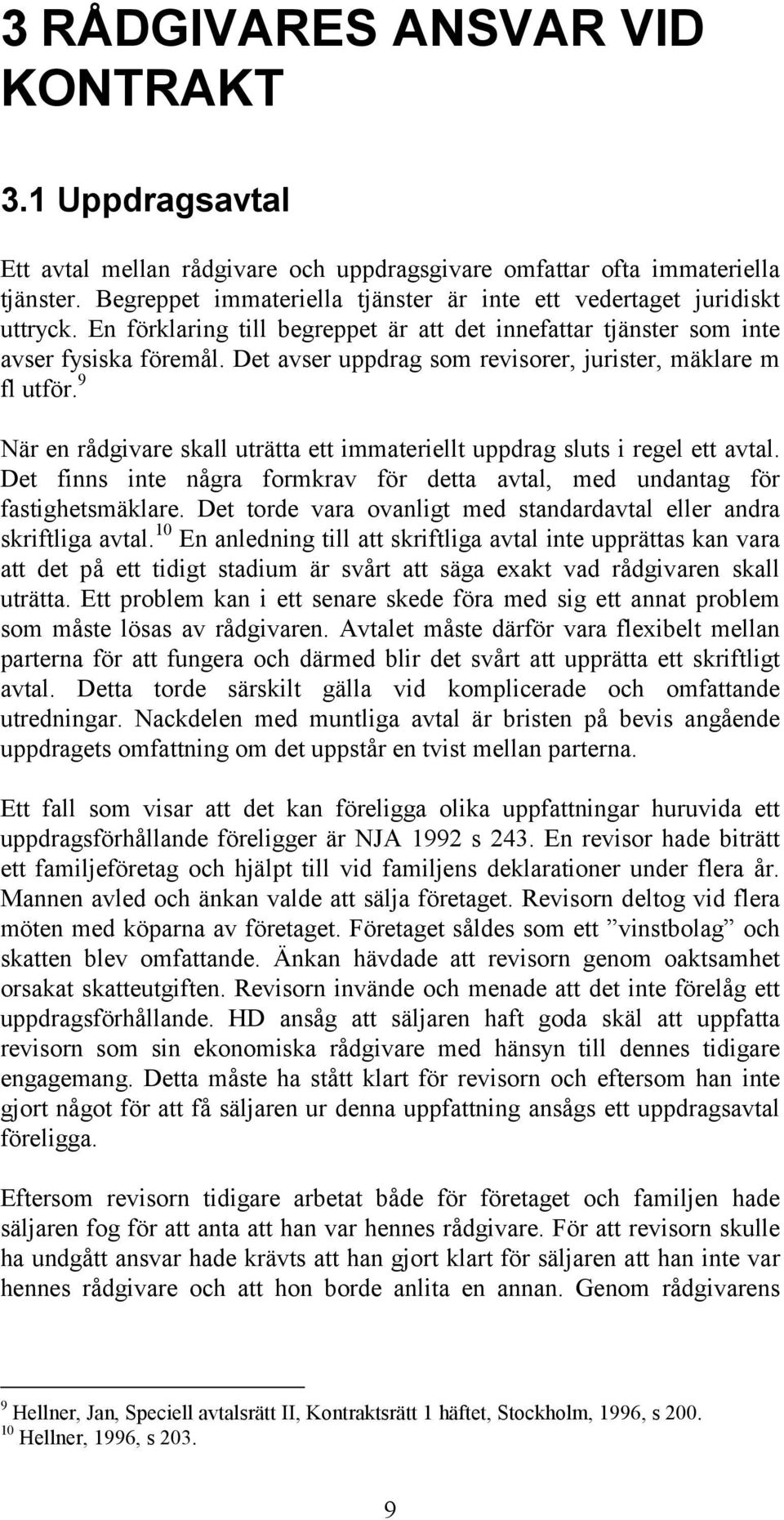 Det avser uppdrag som revisorer, jurister, mäklare m fl utför. 9 När en rådgivare skall uträtta ett immateriellt uppdrag sluts i regel ett avtal.