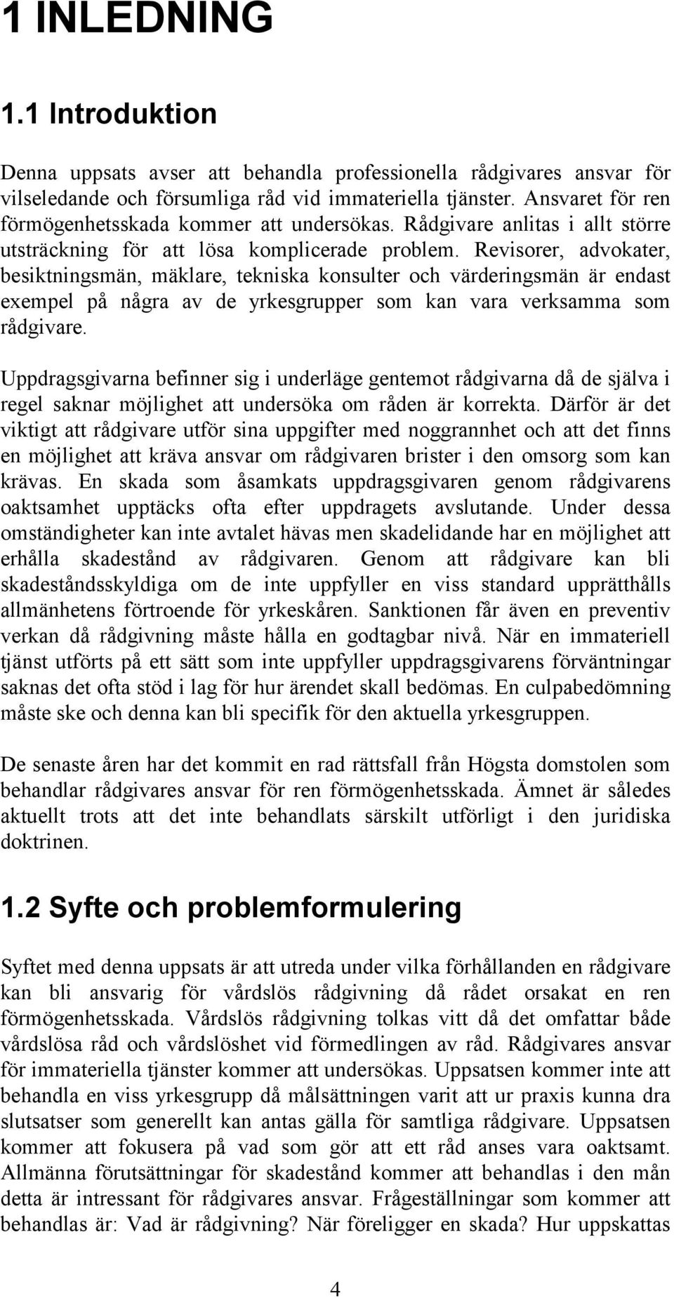 Revisorer, advokater, besiktningsmän, mäklare, tekniska konsulter och värderingsmän är endast exempel på några av de yrkesgrupper som kan vara verksamma som rådgivare.