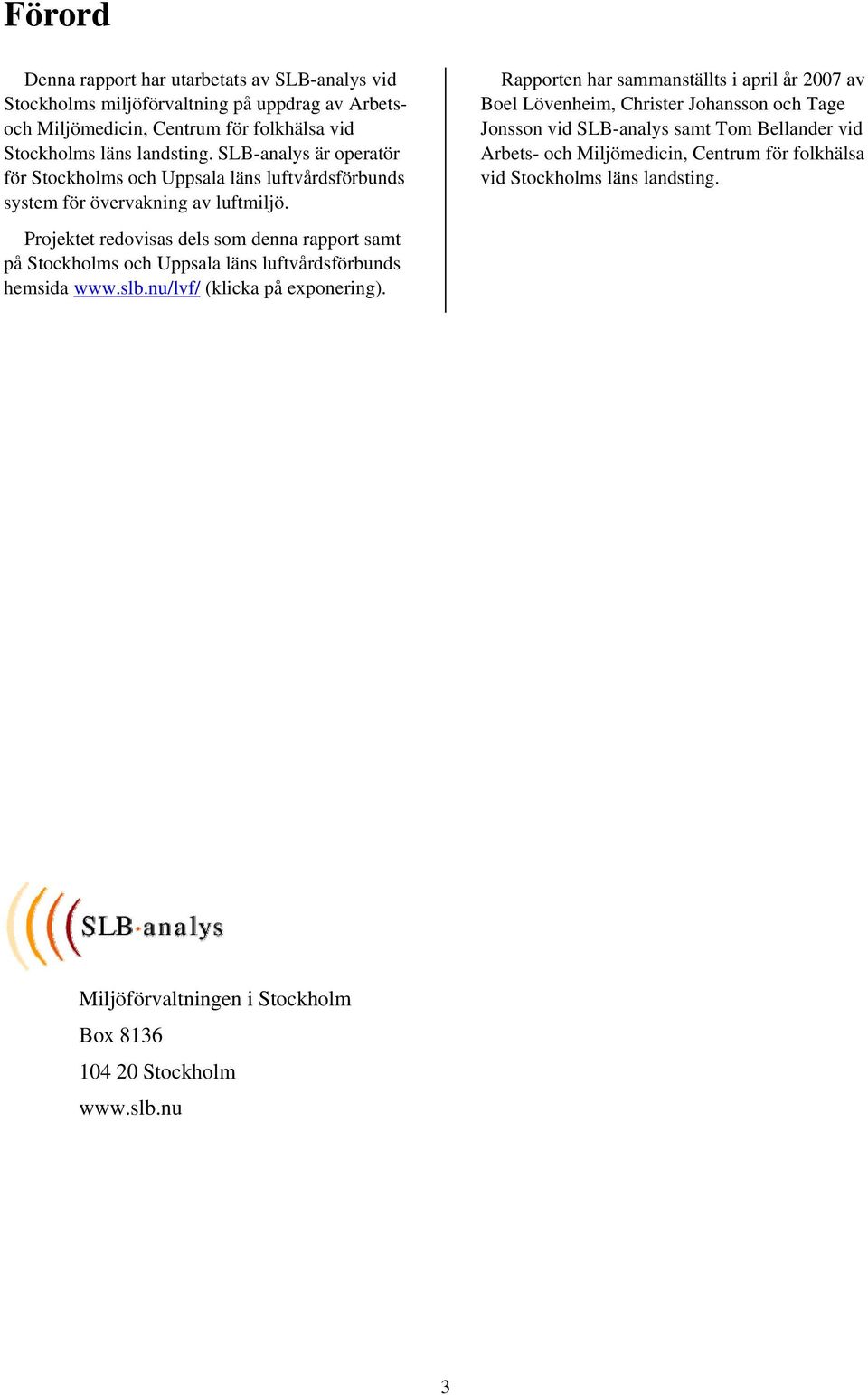 Rapporten har sammanställts i april år 2007 av Boel Lövenheim, Christer Johansson och Tage Jonsson vid SLB-analys samt Tom Bellander vid Arbets- och Miljömedicin, Centrum för