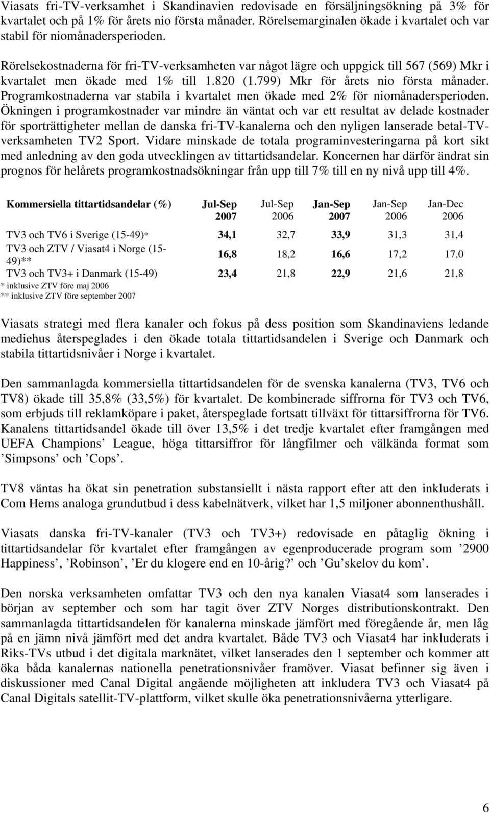 Rörelsekostnaderna för fri-tv-verksamheten var något lägre och uppgick till 567 (569) Mkr i kvartalet men ökade med 1% till 1.820 (1.799) Mkr för årets nio första månader.