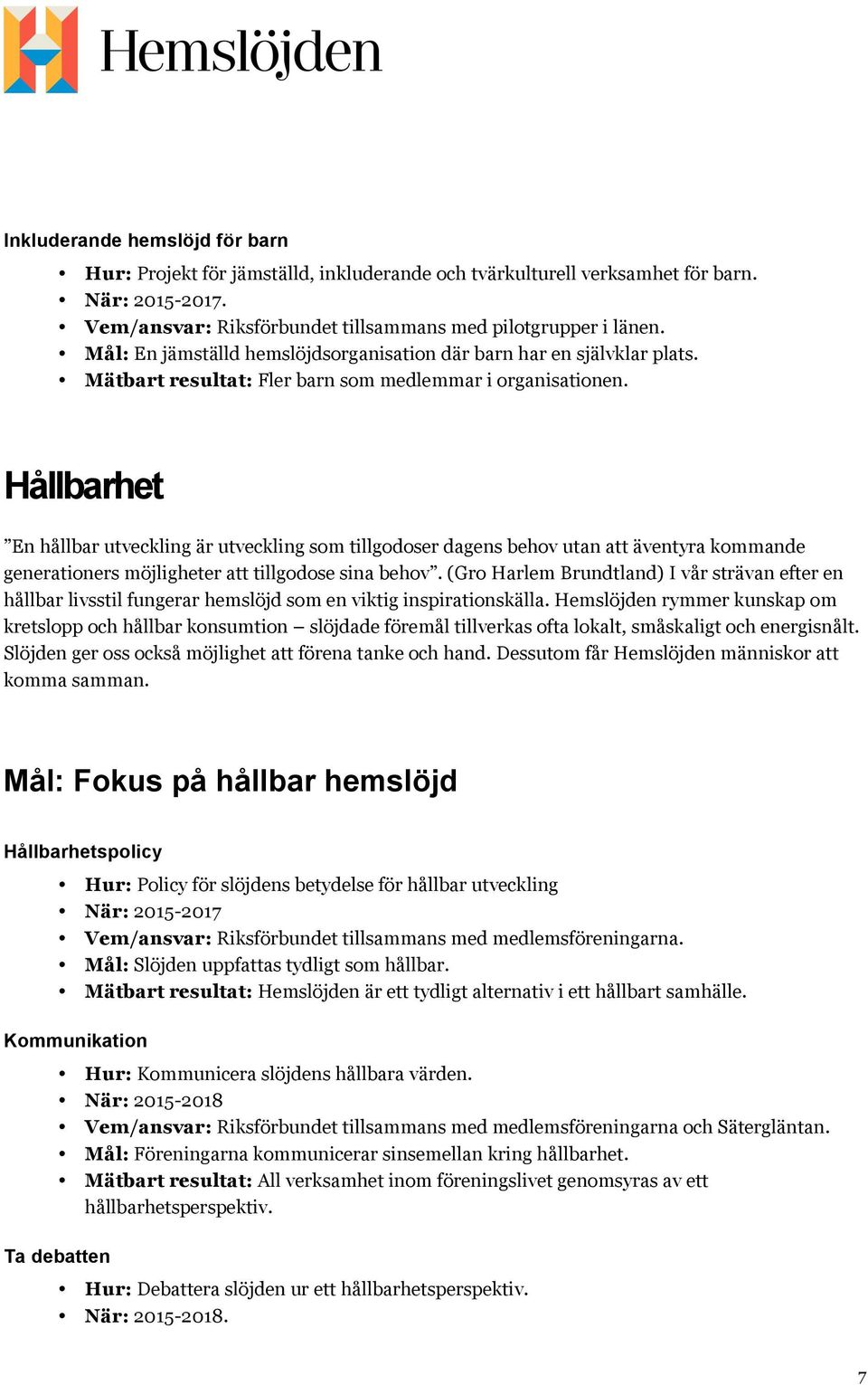 Hållbarhet En hållbar utveckling är utveckling som tillgodoser dagens behov utan att äventyra kommande generationers möjligheter att tillgodose sina behov.